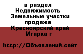  в раздел : Недвижимость » Земельные участки продажа . Красноярский край,Игарка г.